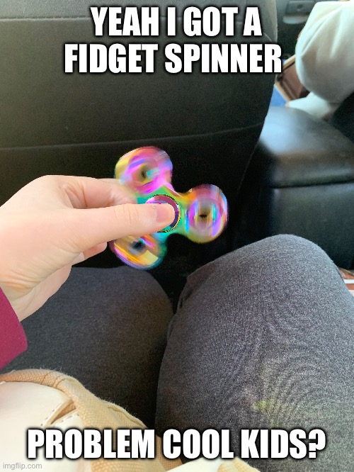 Yeah I’m not cool | YEAH I GOT A FIDGET SPINNER; PROBLEM COOL KIDS? | made w/ Imgflip meme maker