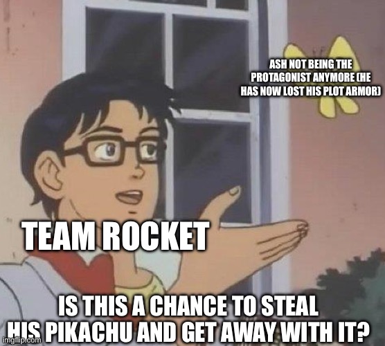 Is This A Pigeon Meme | TEAM ROCKET ASH NOT BEING THE PROTAGONIST ANYMORE (HE HAS NOW LOST HIS PLOT ARMOR) IS THIS A CHANCE TO STEAL HIS PIKACHU AND GET AWAY WITH I | image tagged in memes,is this a pigeon | made w/ Imgflip meme maker