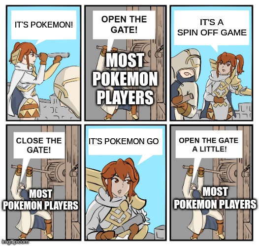 honestly | IT'S A SPIN OFF GAME; IT'S POKEMON! MOST POKEMON PLAYERS; IT'S POKEMON GO; MOST POKEMON PLAYERS; MOST POKEMON PLAYERS | image tagged in open the gate | made w/ Imgflip meme maker