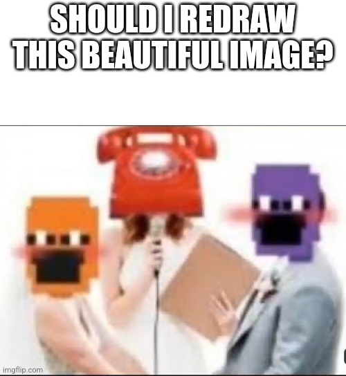 Idk should i? | SHOULD I REDRAW THIS BEAUTIFUL IMAGE? | image tagged in dave,jack,peter | made w/ Imgflip meme maker