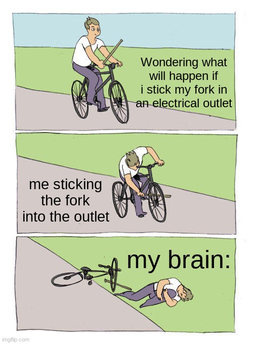 ZZZZZZZZZZAAAAAAAPPPPP!!! | Wondering what will happen if i stick my fork in an electrical outlet; me sticking the fork into the outlet; my brain: | image tagged in memes,bike fall | made w/ Imgflip meme maker