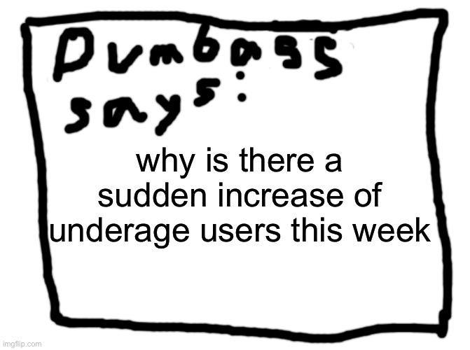 idk | why is there a sudden increase of underage users this week | image tagged in idk | made w/ Imgflip meme maker