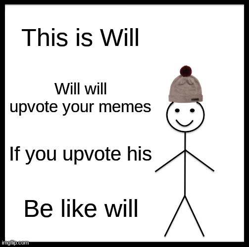 be like will | This is Will; Will will upvote your memes; If you upvote his; Be like will | image tagged in memes,be like bill | made w/ Imgflip meme maker