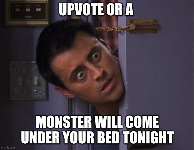 Weird Eye Contact Thing | UPVOTE OR A; MONSTER WILL COME UNDER YOUR BED TONIGHT | image tagged in weird eye contact thing | made w/ Imgflip meme maker