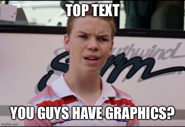 You Guys are Getting Paid | TOP TEXT YOU GUYS HAVE GRAPHICS? | image tagged in you guys are getting paid | made w/ Imgflip meme maker