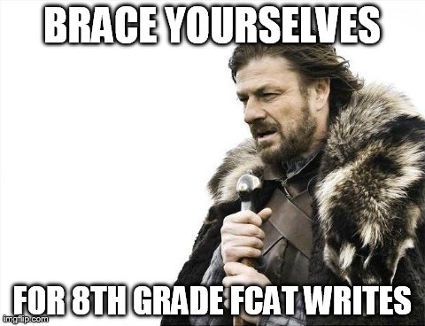 Brace Yourselves X is Coming | BRACE YOURSELVES FOR 8TH GRADE FCAT WRITES | image tagged in memes,brace yourselves x is coming | made w/ Imgflip meme maker