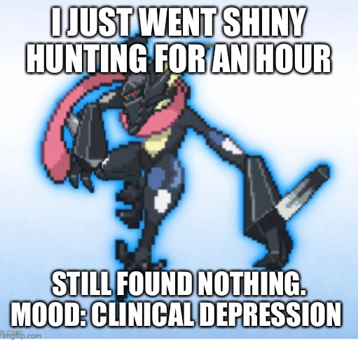 Hello again to the very few people who enjoy my comments | I JUST WENT SHINY HUNTING FOR AN HOUR; STILL FOUND NOTHING. MOOD: CLINICAL DEPRESSION | made w/ Imgflip meme maker