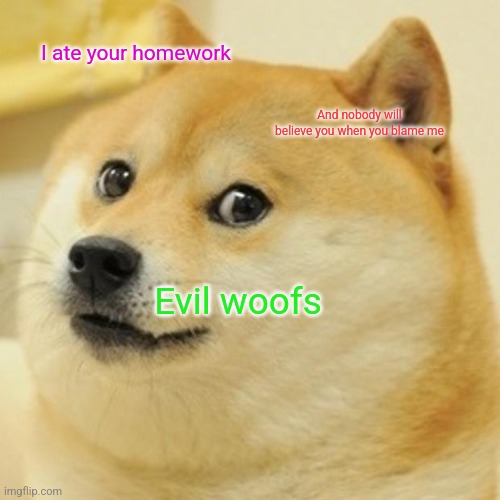 Doge | I ate your homework; And nobody will believe you when you blame me; Evil woofs | image tagged in memes,doge | made w/ Imgflip meme maker