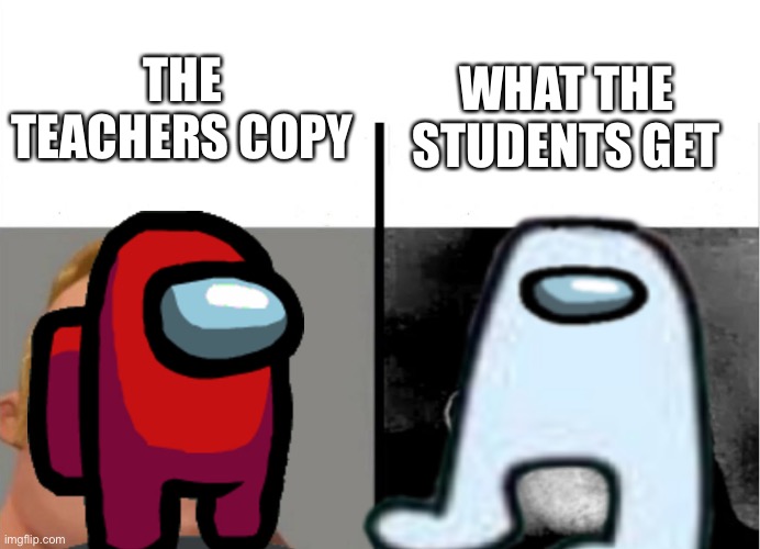 THE TEACHERS COPY; WHAT THE STUDENTS GET | made w/ Imgflip meme maker