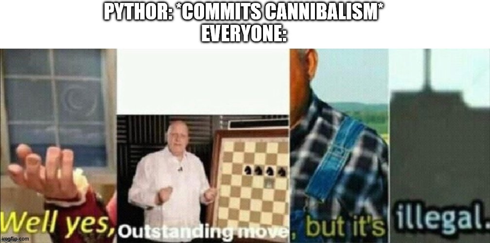 well yes outstanding move, but it's illegal | PYTHOR: *COMMITS CANNIBALISM*
EVERYONE: | image tagged in well yes outstanding move but it's illegal | made w/ Imgflip meme maker