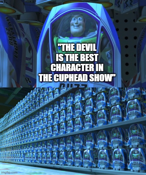 Buzz lightyear clones |  "THE DEVIL IS THE BEST CHARACTER IN THE CUPHEAD SHOW" | image tagged in buzz lightyear clones | made w/ Imgflip meme maker