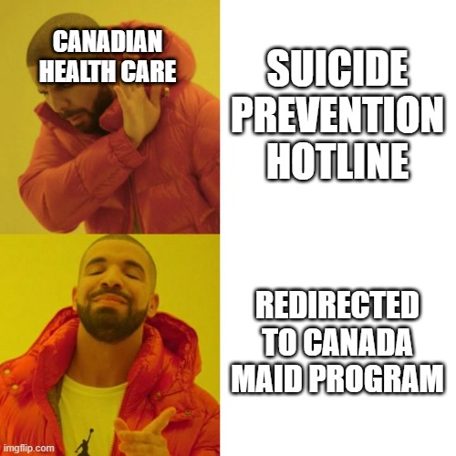 Canada Health Care | CANADIAN HEALTH CARE; SUICIDE PREVENTION HOTLINE; REDIRECTED TO CANADA MAID PROGRAM | image tagged in drake blank | made w/ Imgflip meme maker
