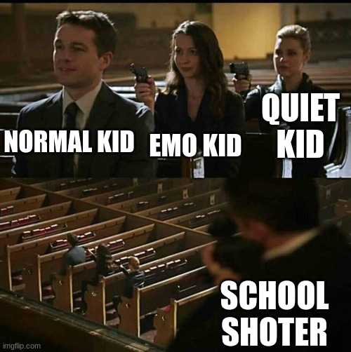 Church gun | EMO KID; NORMAL KID; QUIET KID; SCHOOL SHOTER | image tagged in church gun | made w/ Imgflip meme maker