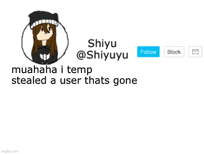 Shiyu announcement stuff | muahaha i temp stealed a user thats gone | image tagged in shiyu announcement stuff | made w/ Imgflip meme maker