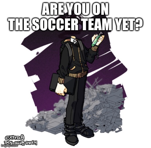 ARE YOU ON THE SOCCER TEAM YET? | image tagged in gunslinger picrew | made w/ Imgflip meme maker