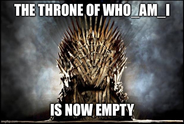 Pay respects to who_am_i | THE THRONE OF WHO_AM_I; IS NOW EMPTY | image tagged in game of thrones,who_am_i | made w/ Imgflip meme maker