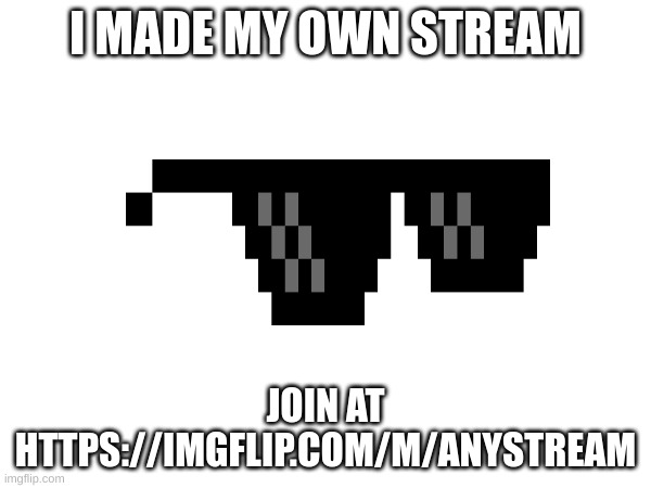MY OWN STREAM! | I MADE MY OWN STREAM; JOIN AT HTTPS://IMGFLIP.COM/M/ANYSTREAM | image tagged in anystream,new stream | made w/ Imgflip meme maker