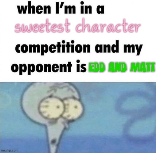 they're like one of the most sweetest characters I know! | sweetest character; Edd and Matt | image tagged in whe i'm in a competition and my opponent is,eddsworld,edd,matt | made w/ Imgflip meme maker