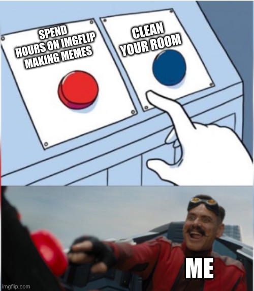 Robotnik Pressing Red Button | CLEAN YOUR ROOM; SPEND HOURS ON IMGFLIP MAKING MEMES; ME | image tagged in robotnik pressing red button,lol so funny | made w/ Imgflip meme maker