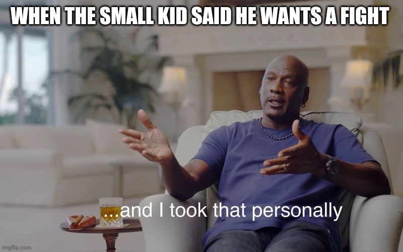 and I took that personally | WHEN THE SMALL KID SAID HE WANTS A FIGHT | image tagged in and i took that personally | made w/ Imgflip meme maker