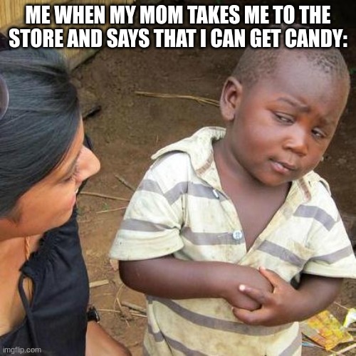 Third World Skeptical Kid Meme | ME WHEN MY MOM TAKES ME TO THE STORE AND SAYS THAT I CAN GET CANDY: | image tagged in memes,third world skeptical kid | made w/ Imgflip meme maker