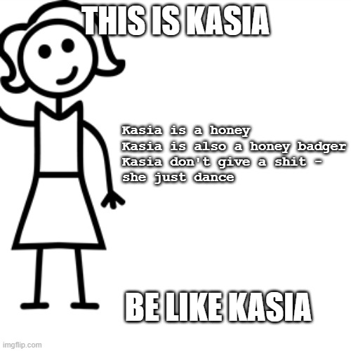 Be like jill  | THIS IS KASIA; Kasia is a honey
Kasia is also a honey badger
Kasia don't give a shit -
she just dance; BE LIKE KASIA | image tagged in be like jill | made w/ Imgflip meme maker
