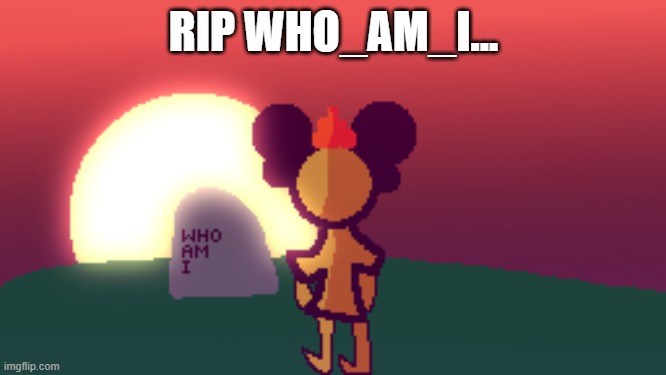 art is made by me |  RIP WHO_AM_I... | image tagged in who_am_i | made w/ Imgflip meme maker