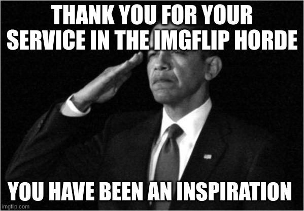 who_am_i | THANK YOU FOR YOUR SERVICE IN THE IMGFLIP HORDE; YOU HAVE BEEN AN INSPIRATION | image tagged in obama-salute | made w/ Imgflip meme maker