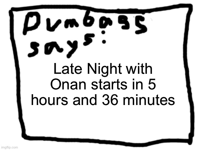 idk | Late Night with Onan starts in 5 hours and 36 minutes | image tagged in idk | made w/ Imgflip meme maker
