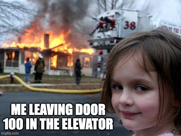 Door 100 | ME LEAVING DOOR 100 IN THE ELEVATOR | image tagged in memes,disaster girl,doors | made w/ Imgflip meme maker