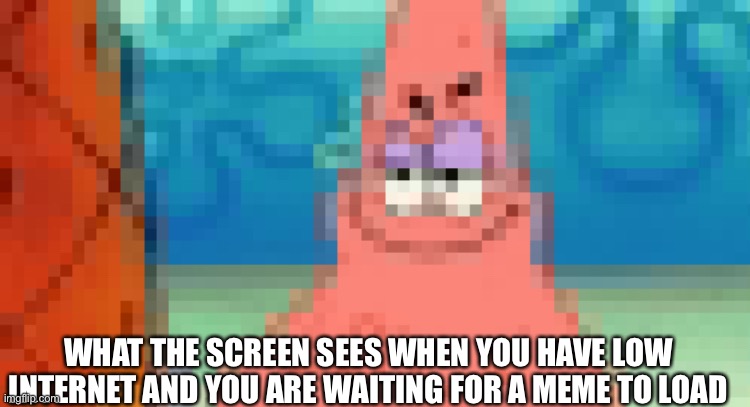 Relatable meme | WHAT THE SCREEN SEES WHEN YOU HAVE LOW INTERNET AND YOU ARE WAITING FOR A MEME TO LOAD | image tagged in lag,yes,internet,e,relatable | made w/ Imgflip meme maker