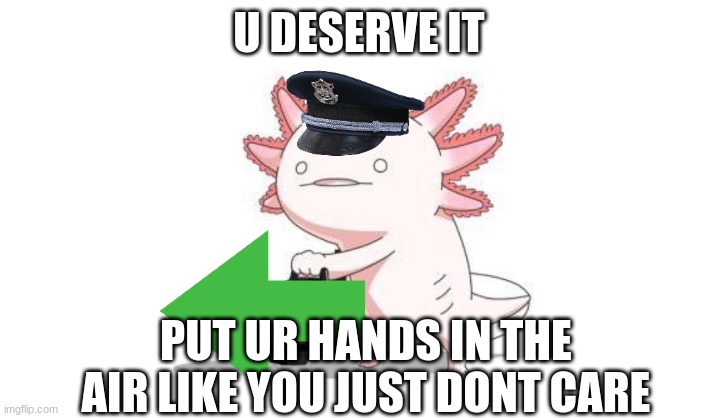 Axolotl gun | U DESERVE IT PUT UR HANDS IN THE AIR LIKE YOU JUST DONT CARE | image tagged in axolotl gun | made w/ Imgflip meme maker