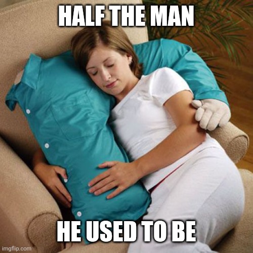 Weird pillow | HALF THE MAN; HE USED TO BE | image tagged in weird pillow | made w/ Imgflip meme maker