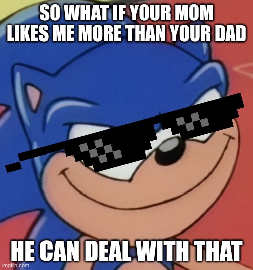 Bruh | SO WHAT IF YOUR MOM LIKES ME MORE THAN YOUR DAD; HE CAN DEAL WITH THAT | image tagged in smug sonic | made w/ Imgflip meme maker