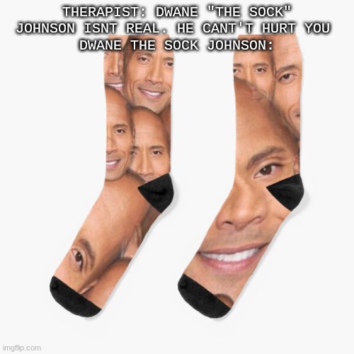 THERAPIST: DWANE "THE SOCK" JOHNSON ISNT REAL. HE CANT'T HURT YOU 
DWANE THE SOCK JOHNSON: | made w/ Imgflip meme maker