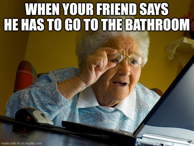 wow im seeing a big turd right now | WHEN YOUR FRIEND SAYS HE HAS TO GO TO THE BATHROOM | image tagged in memes,grandma finds the internet | made w/ Imgflip meme maker