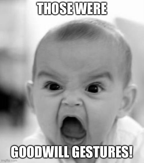 Angry Baby Meme | THOSE WERE; GOODWILL GESTURES! | image tagged in memes,angry baby | made w/ Imgflip meme maker