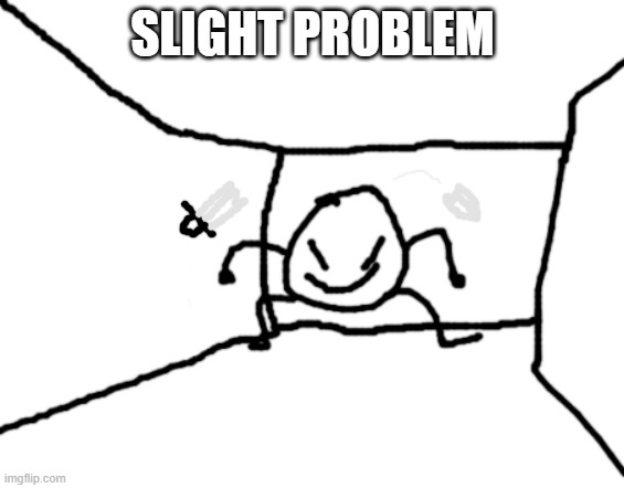 Bob in the hall | SLIGHT PROBLEM | image tagged in bob in the hall | made w/ Imgflip meme maker