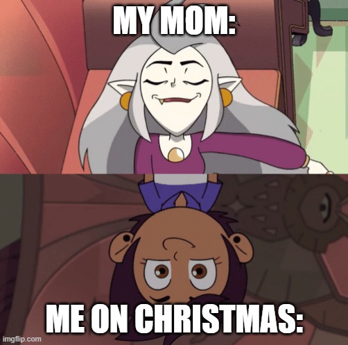 christmas | MY MOM:; ME ON CHRISTMAS: | image tagged in the owl house | made w/ Imgflip meme maker