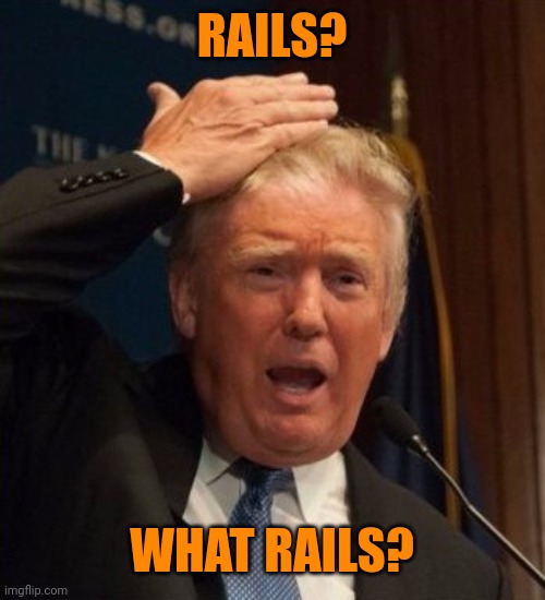 Trump confused | RAILS? WHAT RAILS? | image tagged in trump confused | made w/ Imgflip meme maker