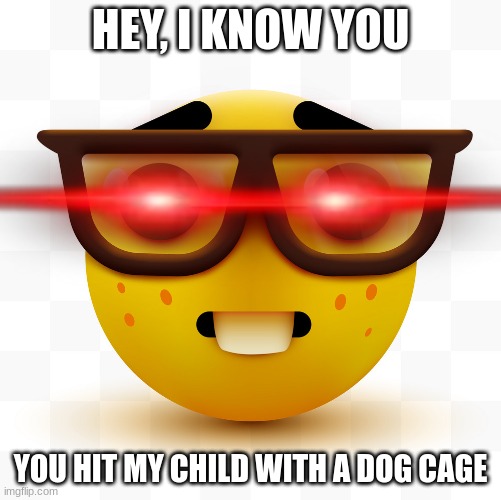 Nerd emoji | HEY, I KNOW YOU; YOU HIT MY CHILD WITH A DOG CAGE | image tagged in nerd emoji | made w/ Imgflip meme maker