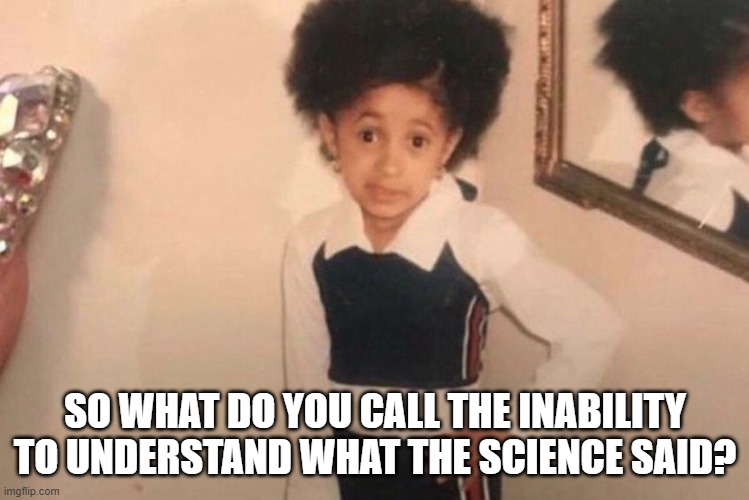 Young Cardi B Meme | SO WHAT DO YOU CALL THE INABILITY TO UNDERSTAND WHAT THE SCIENCE SAID? | image tagged in memes,young cardi b | made w/ Imgflip meme maker