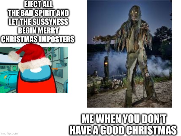 Yes | EJECT ALL THE BAD SPIRIT AND LET THE SUSSYNESS BEGIN MERRY CHRISTMAS IMPOSTERS; ME WHEN YOU DON’T HAVE A GOOD CHRISTMAS | image tagged in sus | made w/ Imgflip meme maker