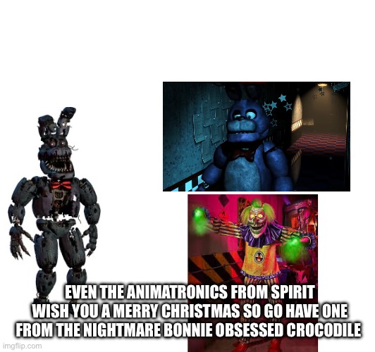 Yes | EVEN THE ANIMATRONICS FROM SPIRIT WISH YOU A MERRY CHRISTMAS SO GO HAVE ONE FROM THE NIGHTMARE BONNIE OBSESSED CROCODILE | image tagged in merry christmas | made w/ Imgflip meme maker