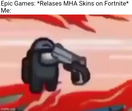 scuicide is always another option | Epic Games: *Relases MHA Skins on Fortnite*

Me: | image tagged in scuicide is always another option | made w/ Imgflip meme maker