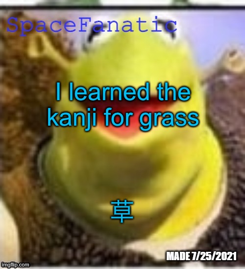 草は緑です | I learned the kanji for grass; 草 | image tagged in spacefanatic announcement temp | made w/ Imgflip meme maker