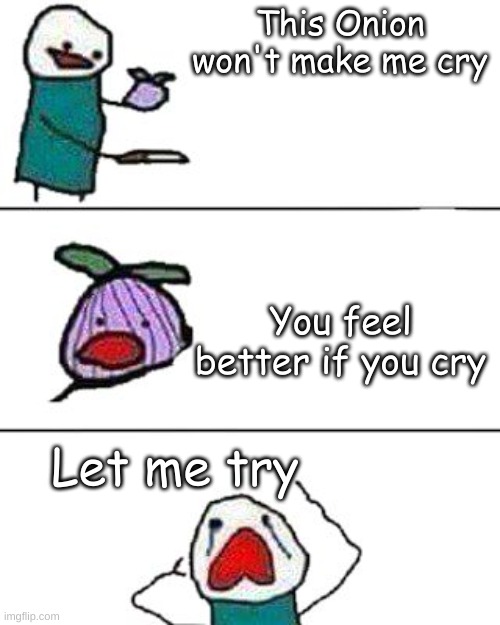 Try it. Its free and it helps a ton | This Onion won't make me cry; You feel better if you cry; Let me try | image tagged in this onion won't make me cry | made w/ Imgflip meme maker
