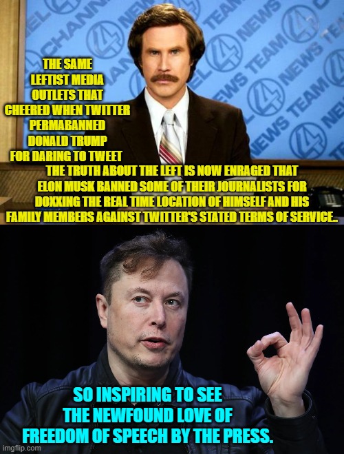 Funny how the Mainstream Media has suddenly flipped on this issue. | THE SAME LEFTIST MEDIA OUTLETS THAT CHEERED WHEN TWITTER PERMABANNED DONALD TRUMP FOR DARING TO TWEET; THE TRUTH ABOUT THE LEFT IS NOW ENRAGED THAT ELON MUSK BANNED SOME OF THEIR JOURNALISTS FOR DOXXING THE REAL TIME LOCATION OF HIMSELF AND HIS FAMILY MEMBERS AGAINST TWITTER'S STATED TERMS OF SERVICE.. SO INSPIRING TO SEE THE NEWFOUND LOVE OF FREEDOM OF SPEECH BY THE PRESS. | image tagged in breaking news | made w/ Imgflip meme maker