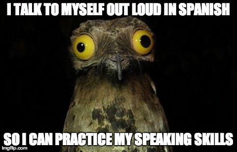 Weird Stuff I Do Potoo | I TALK TO MYSELF OUT LOUD IN SPANISH SO I CAN PRACTICE MY SPEAKING SKILLS | image tagged in memes,weird stuff i do potoo,AdviceAnimals | made w/ Imgflip meme maker