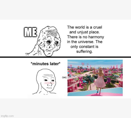 The Barbie teaser gave me life | ME | image tagged in the world is a cruel and unjust place,barbie | made w/ Imgflip meme maker